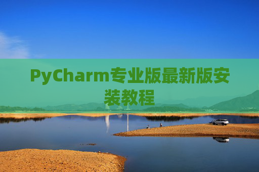 PyCharm专业版最新版安装教程