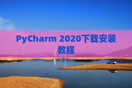 PyCharm 2020下载安装教程